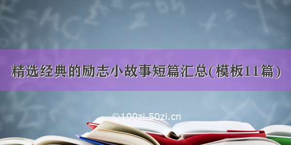 精选经典的励志小故事短篇汇总(模板11篇)