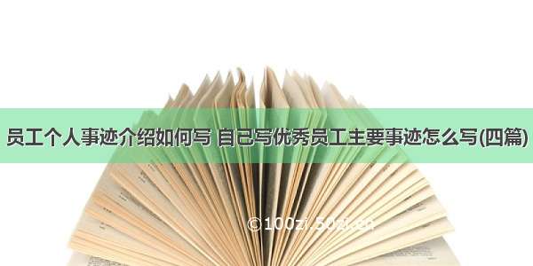 员工个人事迹介绍如何写 自己写优秀员工主要事迹怎么写(四篇)