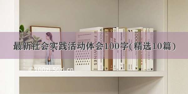 最新社会实践活动体会100字(精选10篇)