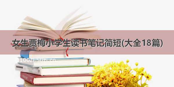 女生贾梅小学生读书笔记简短(大全18篇)