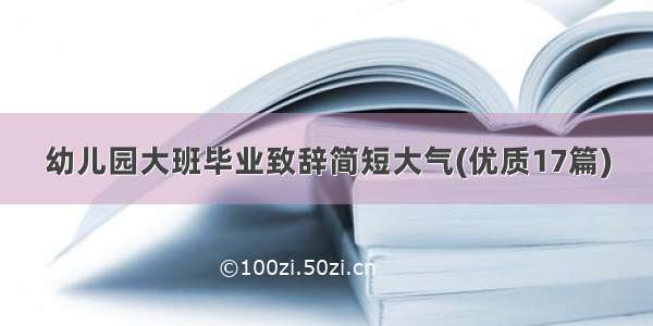 幼儿园大班毕业致辞简短大气(优质17篇)