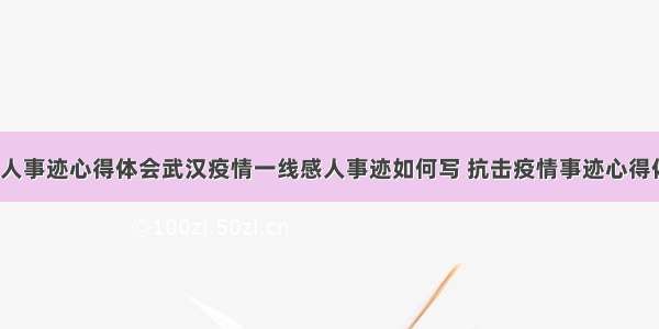 疫情的感人事迹心得体会武汉疫情一线感人事迹如何写 抗击疫情事迹心得体会(9篇)