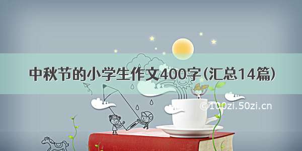 中秋节的小学生作文400字(汇总14篇)