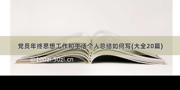 党员年终思想工作和生活个人总结如何写(大全20篇)