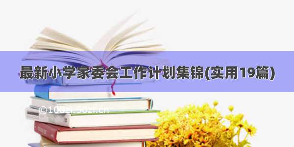 最新小学家委会工作计划集锦(实用19篇)