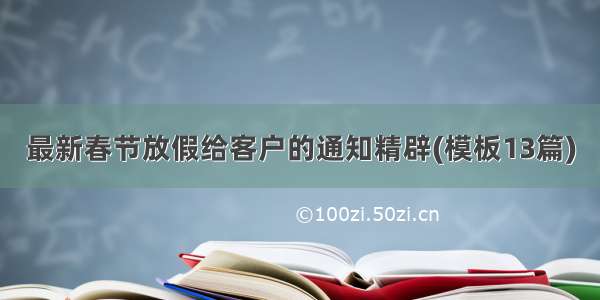 最新春节放假给客户的通知精辟(模板13篇)