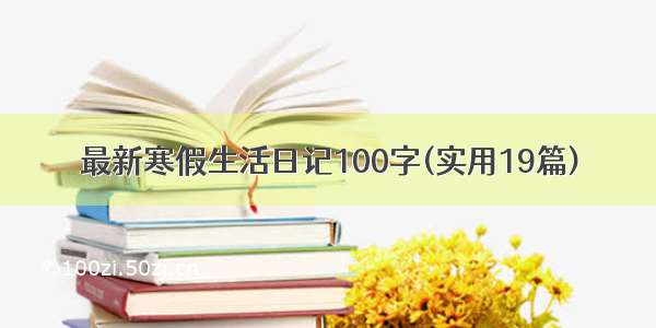 最新寒假生活日记100字(实用19篇)