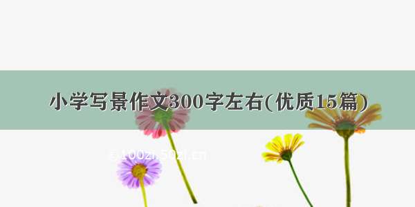 小学写景作文300字左右(优质15篇)