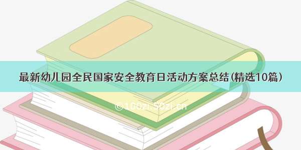 最新幼儿园全民国家安全教育日活动方案总结(精选10篇)