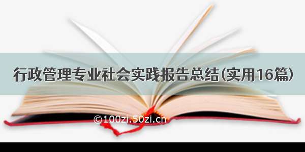 行政管理专业社会实践报告总结(实用16篇)