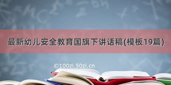 最新幼儿安全教育国旗下讲话稿(模板19篇)