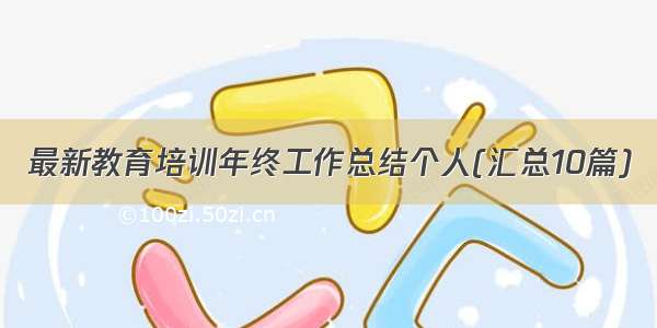 最新教育培训年终工作总结个人(汇总10篇)