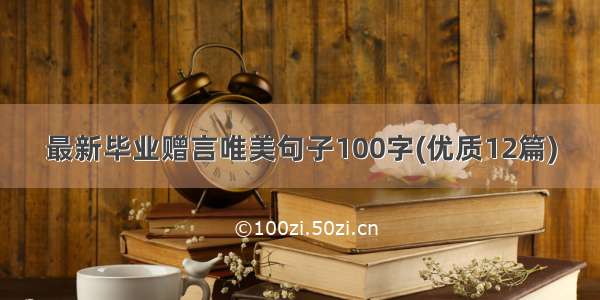 最新毕业赠言唯美句子100字(优质12篇)