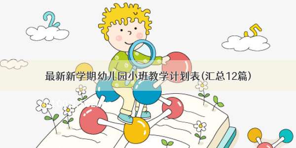 最新新学期幼儿园小班教学计划表(汇总12篇)