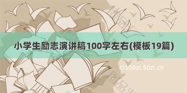 小学生励志演讲稿100字左右(模板19篇)