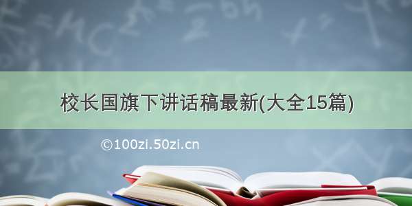 校长国旗下讲话稿最新(大全15篇)