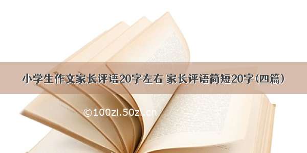 小学生作文家长评语20字左右 家长评语简短20字(四篇)