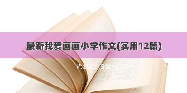 最新我爱画画小学作文(实用12篇)