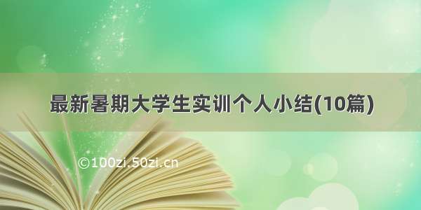 最新暑期大学生实训个人小结(10篇)