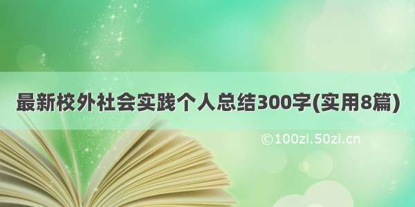 最新校外社会实践个人总结300字(实用8篇)