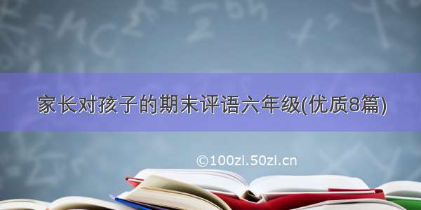 家长对孩子的期末评语六年级(优质8篇)