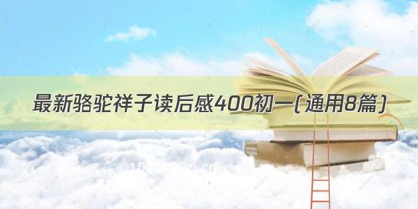 最新骆驼祥子读后感400初一(通用8篇)