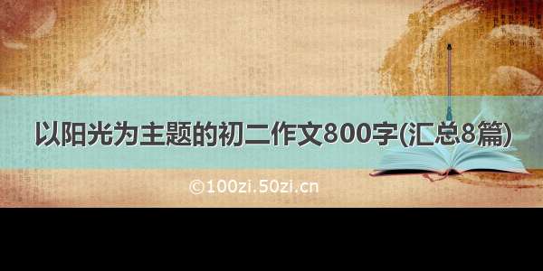 以阳光为主题的初二作文800字(汇总8篇)