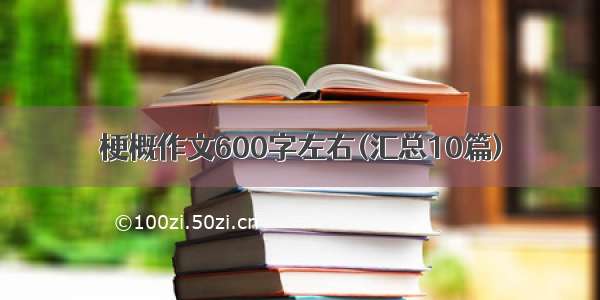 梗概作文600字左右(汇总10篇)