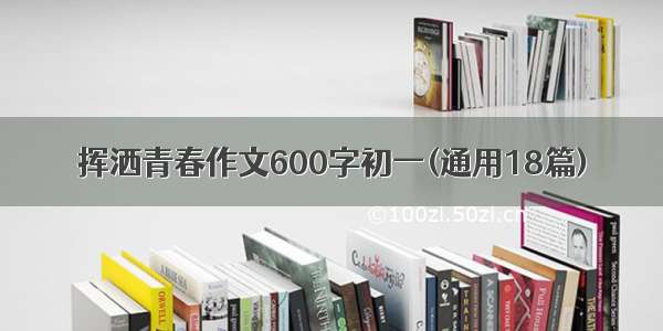 挥洒青春作文600字初一(通用18篇)