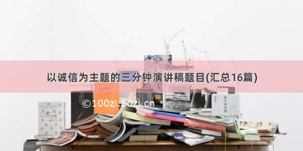 以诚信为主题的三分钟演讲稿题目(汇总16篇)