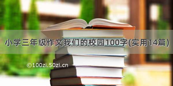 小学三年级作文我们的校园100字(实用14篇)