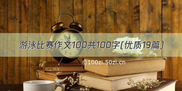 游泳比赛作文100共100字(优质19篇)