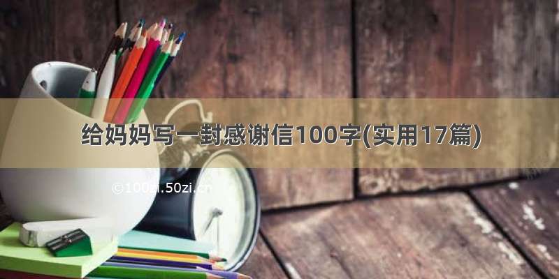 给妈妈写一封感谢信100字(实用17篇)