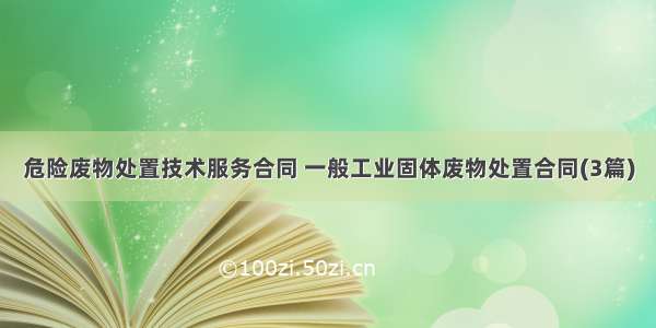 危险废物处置技术服务合同 一般工业固体废物处置合同(3篇)