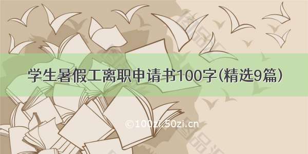 学生暑假工离职申请书100字(精选9篇)