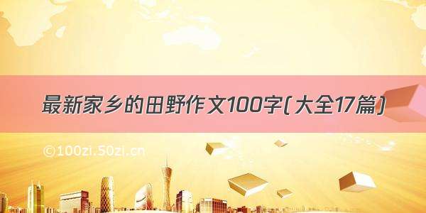 最新家乡的田野作文100字(大全17篇)