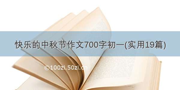 快乐的中秋节作文700字初一(实用19篇)