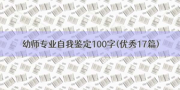 幼师专业自我鉴定100字(优秀17篇)