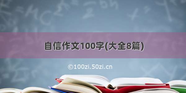 自信作文100字(大全8篇)