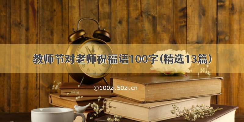 教师节对老师祝福语100字(精选13篇)