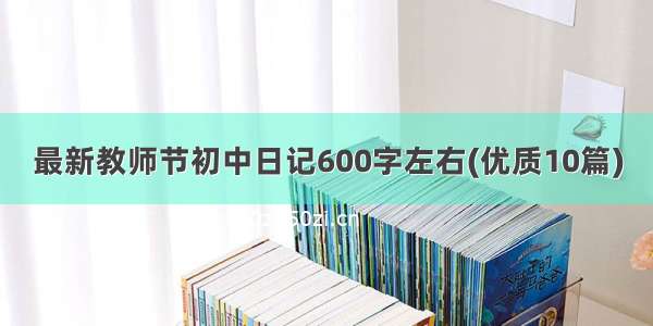 最新教师节初中日记600字左右(优质10篇)