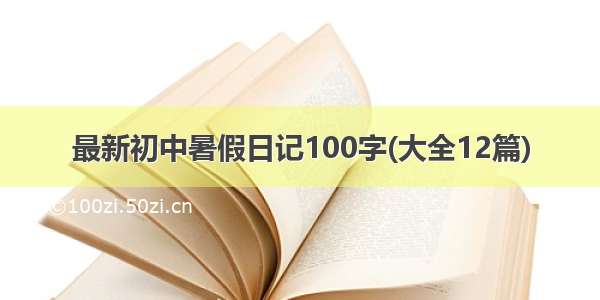最新初中暑假日记100字(大全12篇)