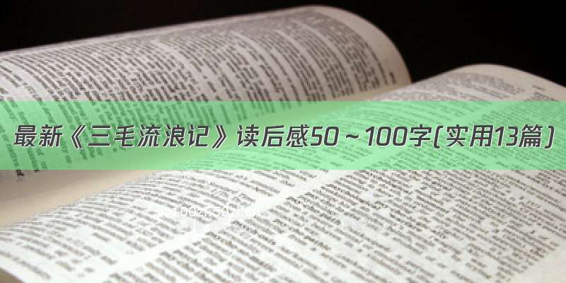 最新《三毛流浪记》读后感50～100字(实用13篇)