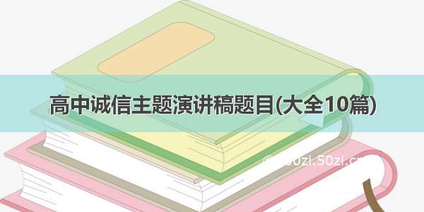 高中诚信主题演讲稿题目(大全10篇)