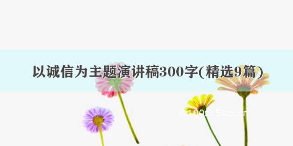 以诚信为主题演讲稿300字(精选9篇)