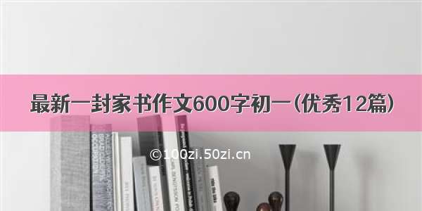 最新一封家书作文600字初一(优秀12篇)