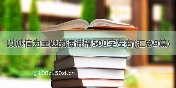 以诚信为主题的演讲稿500字左右(汇总9篇)