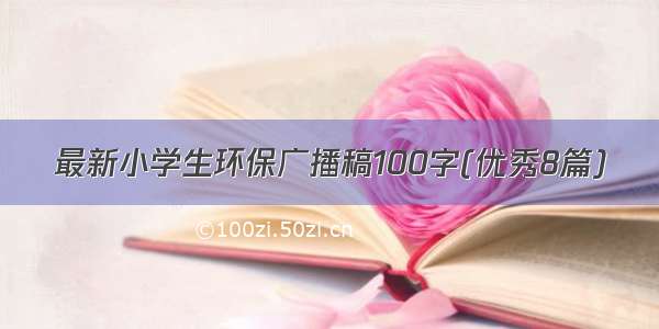 最新小学生环保广播稿100字(优秀8篇)