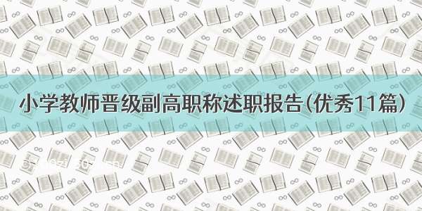 小学教师晋级副高职称述职报告(优秀11篇)