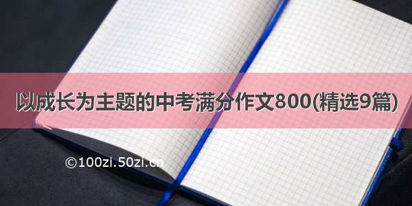 以成长为主题的中考满分作文800(精选9篇)